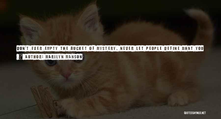 Marilyn Manson Quotes: Don't Ever Empty The Bucket Of Mystery. Never Let People Define What You Do. It's Not About Zigging When You