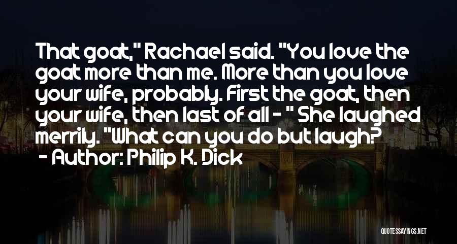 Philip K. Dick Quotes: That Goat, Rachael Said. You Love The Goat More Than Me. More Than You Love Your Wife, Probably. First The