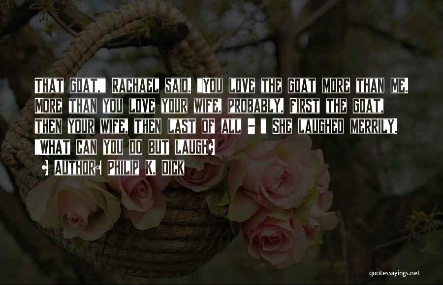 Philip K. Dick Quotes: That Goat, Rachael Said. You Love The Goat More Than Me. More Than You Love Your Wife, Probably. First The