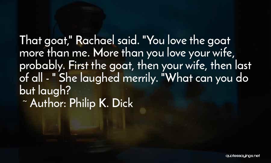 Philip K. Dick Quotes: That Goat, Rachael Said. You Love The Goat More Than Me. More Than You Love Your Wife, Probably. First The