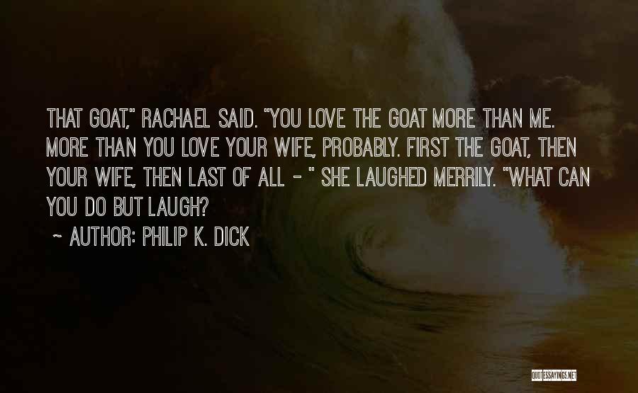 Philip K. Dick Quotes: That Goat, Rachael Said. You Love The Goat More Than Me. More Than You Love Your Wife, Probably. First The