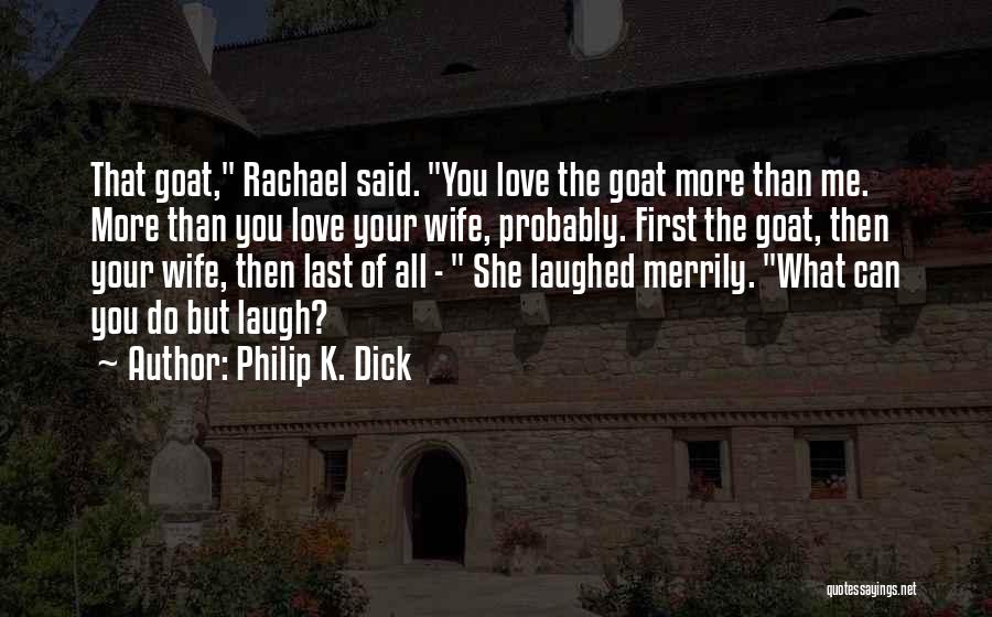 Philip K. Dick Quotes: That Goat, Rachael Said. You Love The Goat More Than Me. More Than You Love Your Wife, Probably. First The