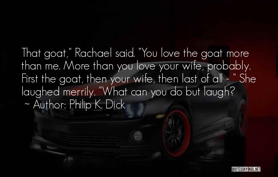Philip K. Dick Quotes: That Goat, Rachael Said. You Love The Goat More Than Me. More Than You Love Your Wife, Probably. First The