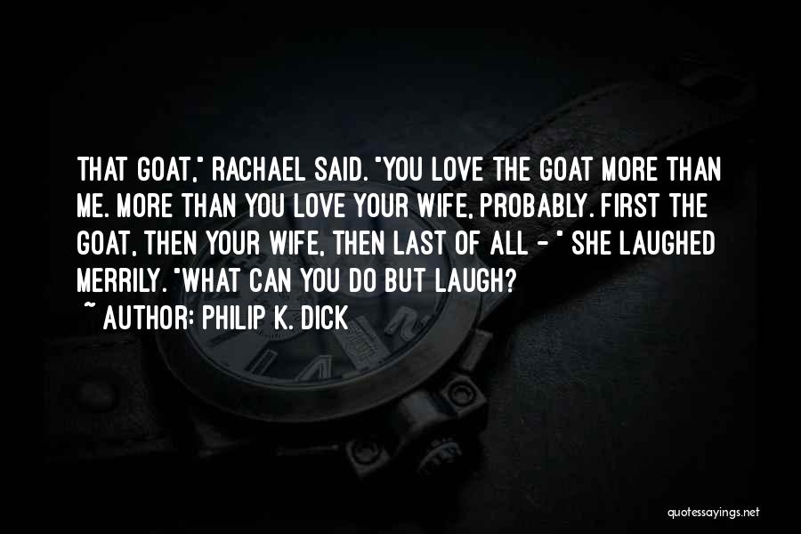 Philip K. Dick Quotes: That Goat, Rachael Said. You Love The Goat More Than Me. More Than You Love Your Wife, Probably. First The