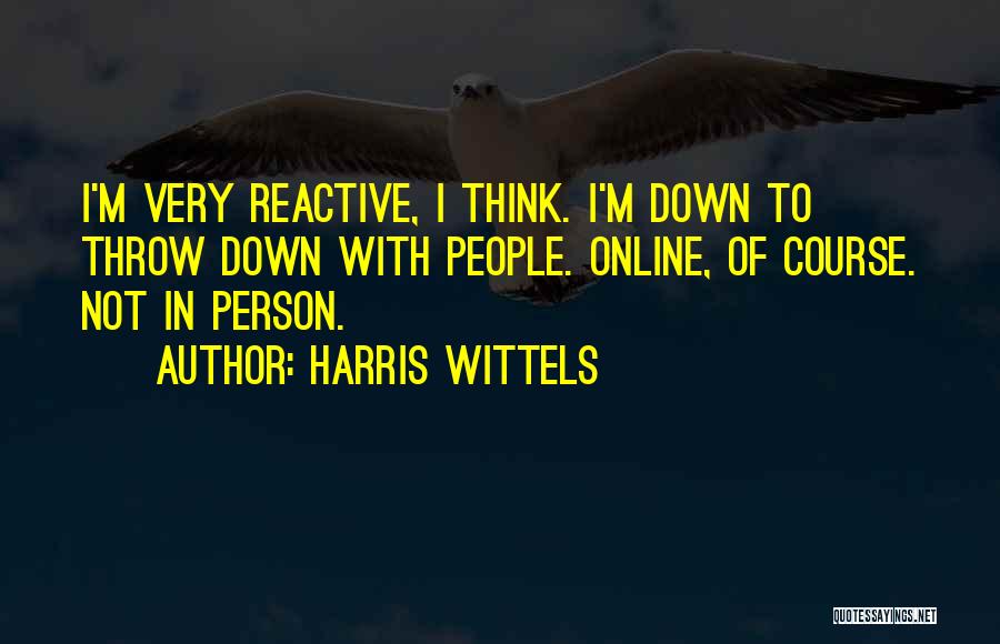 Harris Wittels Quotes: I'm Very Reactive, I Think. I'm Down To Throw Down With People. Online, Of Course. Not In Person.