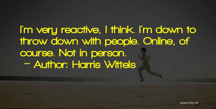 Harris Wittels Quotes: I'm Very Reactive, I Think. I'm Down To Throw Down With People. Online, Of Course. Not In Person.