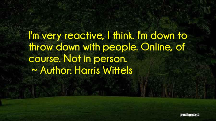 Harris Wittels Quotes: I'm Very Reactive, I Think. I'm Down To Throw Down With People. Online, Of Course. Not In Person.