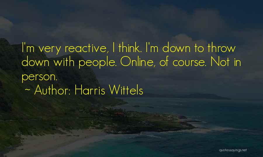 Harris Wittels Quotes: I'm Very Reactive, I Think. I'm Down To Throw Down With People. Online, Of Course. Not In Person.