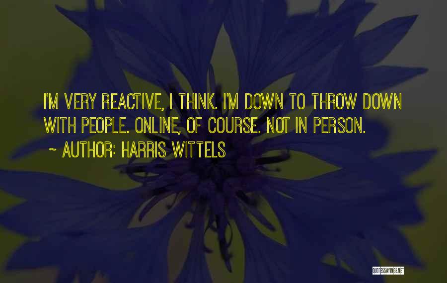 Harris Wittels Quotes: I'm Very Reactive, I Think. I'm Down To Throw Down With People. Online, Of Course. Not In Person.