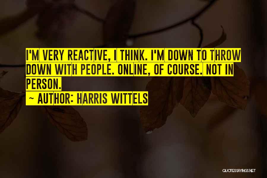 Harris Wittels Quotes: I'm Very Reactive, I Think. I'm Down To Throw Down With People. Online, Of Course. Not In Person.