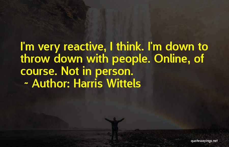 Harris Wittels Quotes: I'm Very Reactive, I Think. I'm Down To Throw Down With People. Online, Of Course. Not In Person.