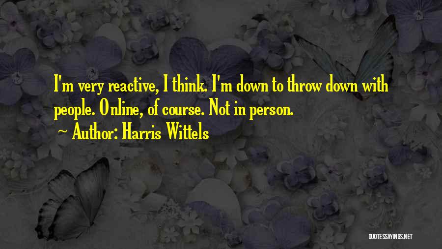 Harris Wittels Quotes: I'm Very Reactive, I Think. I'm Down To Throw Down With People. Online, Of Course. Not In Person.