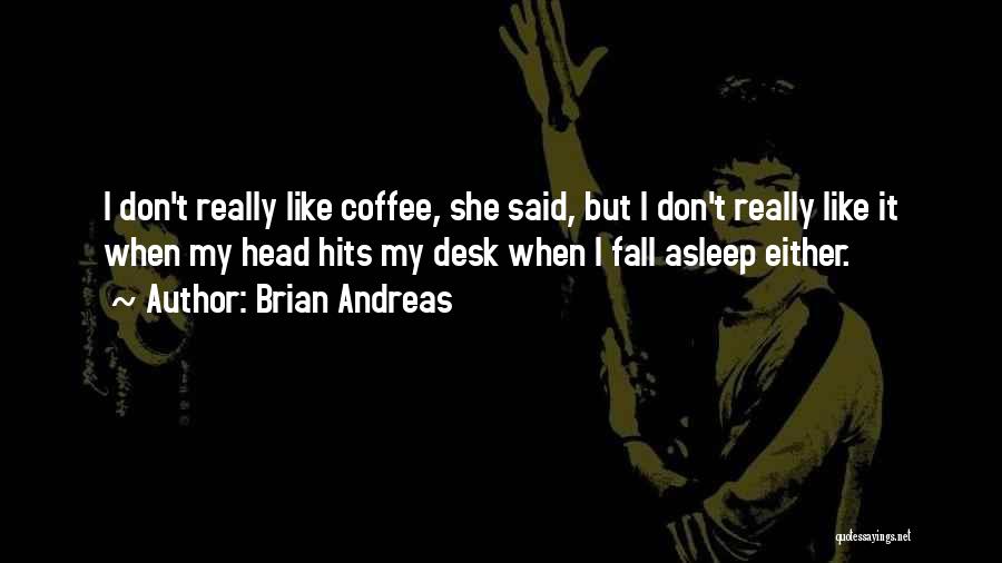 Brian Andreas Quotes: I Don't Really Like Coffee, She Said, But I Don't Really Like It When My Head Hits My Desk When