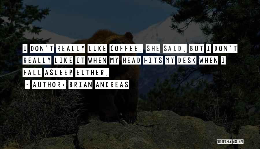 Brian Andreas Quotes: I Don't Really Like Coffee, She Said, But I Don't Really Like It When My Head Hits My Desk When