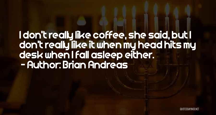 Brian Andreas Quotes: I Don't Really Like Coffee, She Said, But I Don't Really Like It When My Head Hits My Desk When