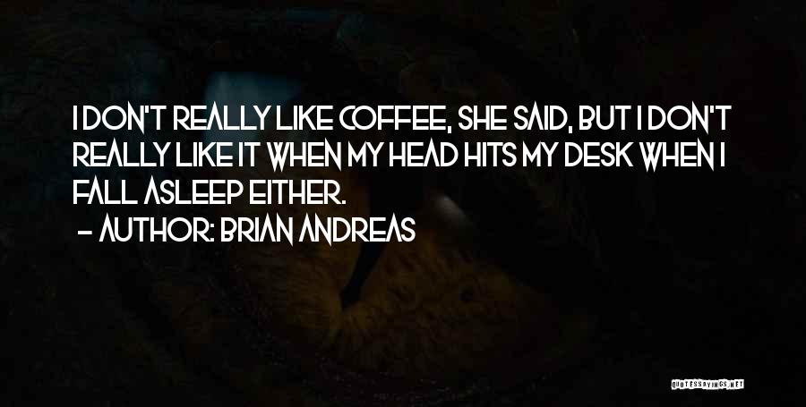 Brian Andreas Quotes: I Don't Really Like Coffee, She Said, But I Don't Really Like It When My Head Hits My Desk When