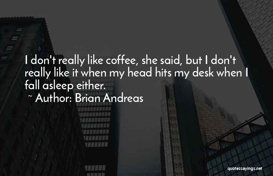 Brian Andreas Quotes: I Don't Really Like Coffee, She Said, But I Don't Really Like It When My Head Hits My Desk When