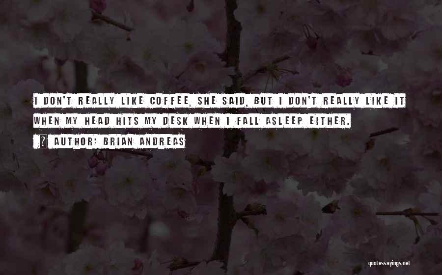 Brian Andreas Quotes: I Don't Really Like Coffee, She Said, But I Don't Really Like It When My Head Hits My Desk When