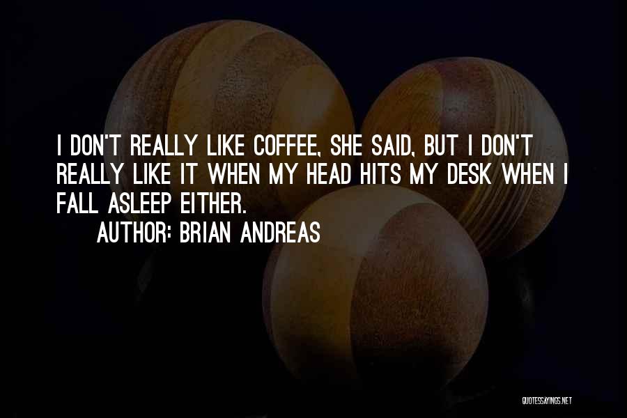 Brian Andreas Quotes: I Don't Really Like Coffee, She Said, But I Don't Really Like It When My Head Hits My Desk When