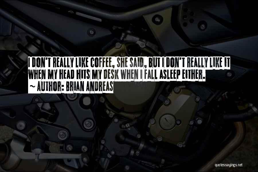 Brian Andreas Quotes: I Don't Really Like Coffee, She Said, But I Don't Really Like It When My Head Hits My Desk When