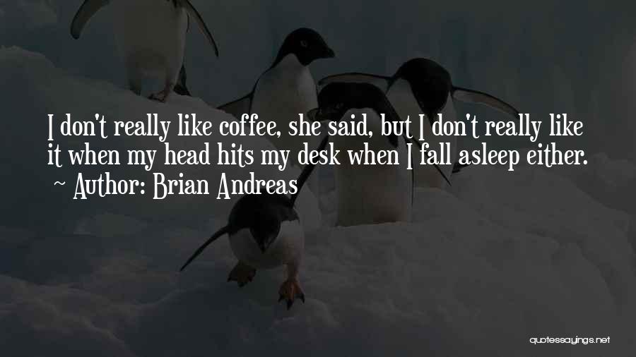 Brian Andreas Quotes: I Don't Really Like Coffee, She Said, But I Don't Really Like It When My Head Hits My Desk When