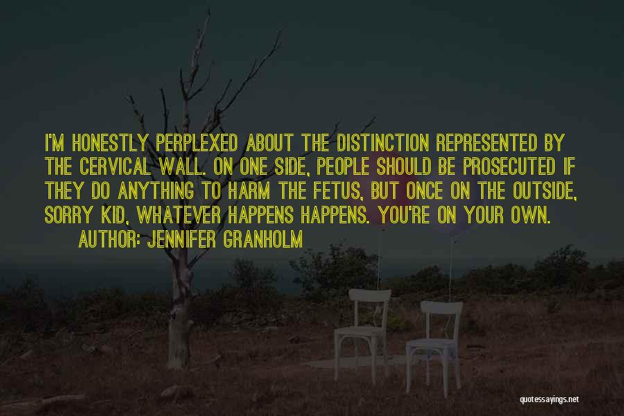 Jennifer Granholm Quotes: I'm Honestly Perplexed About The Distinction Represented By The Cervical Wall. On One Side, People Should Be Prosecuted If They