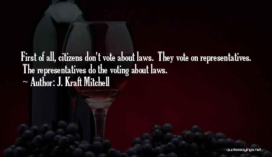 J. Kraft Mitchell Quotes: First Of All, Citizens Don't Vote About Laws. They Vote On Representatives. The Representatives Do The Voting About Laws.