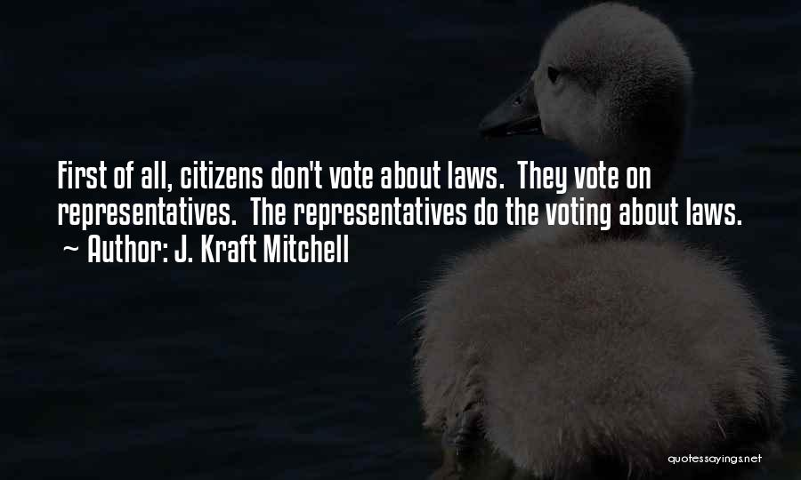 J. Kraft Mitchell Quotes: First Of All, Citizens Don't Vote About Laws. They Vote On Representatives. The Representatives Do The Voting About Laws.