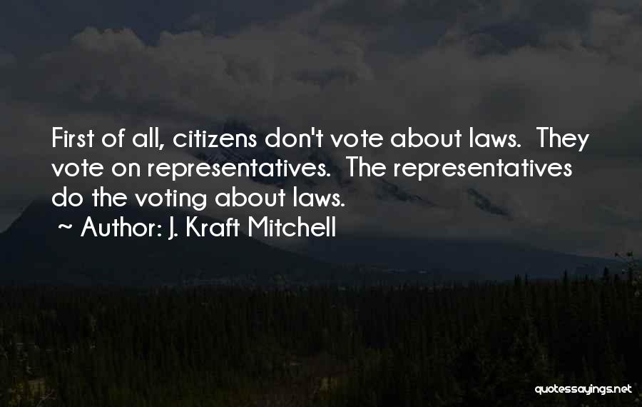 J. Kraft Mitchell Quotes: First Of All, Citizens Don't Vote About Laws. They Vote On Representatives. The Representatives Do The Voting About Laws.