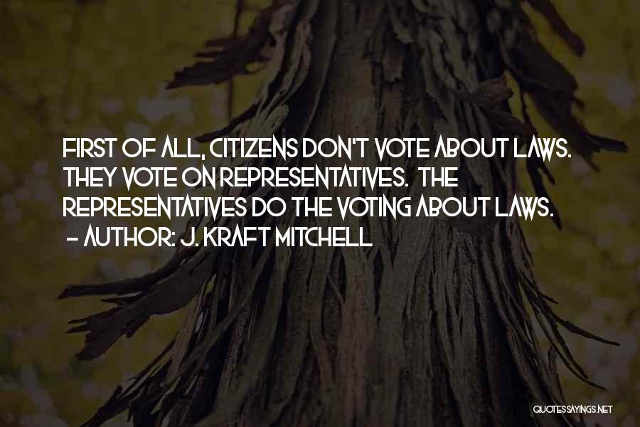 J. Kraft Mitchell Quotes: First Of All, Citizens Don't Vote About Laws. They Vote On Representatives. The Representatives Do The Voting About Laws.