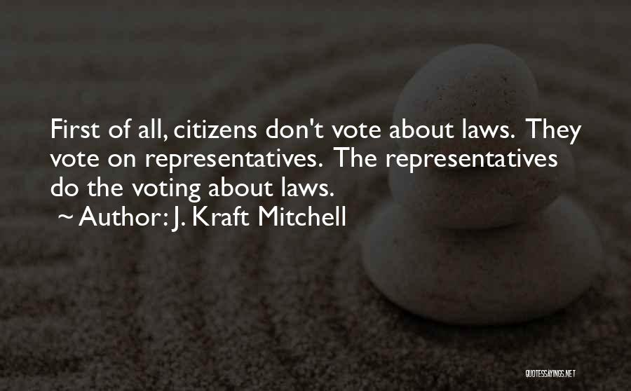 J. Kraft Mitchell Quotes: First Of All, Citizens Don't Vote About Laws. They Vote On Representatives. The Representatives Do The Voting About Laws.