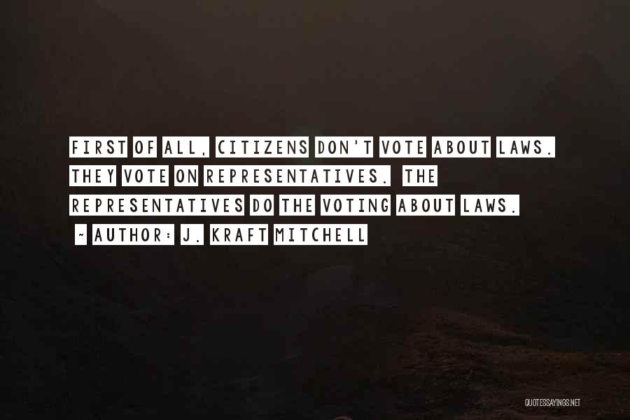 J. Kraft Mitchell Quotes: First Of All, Citizens Don't Vote About Laws. They Vote On Representatives. The Representatives Do The Voting About Laws.