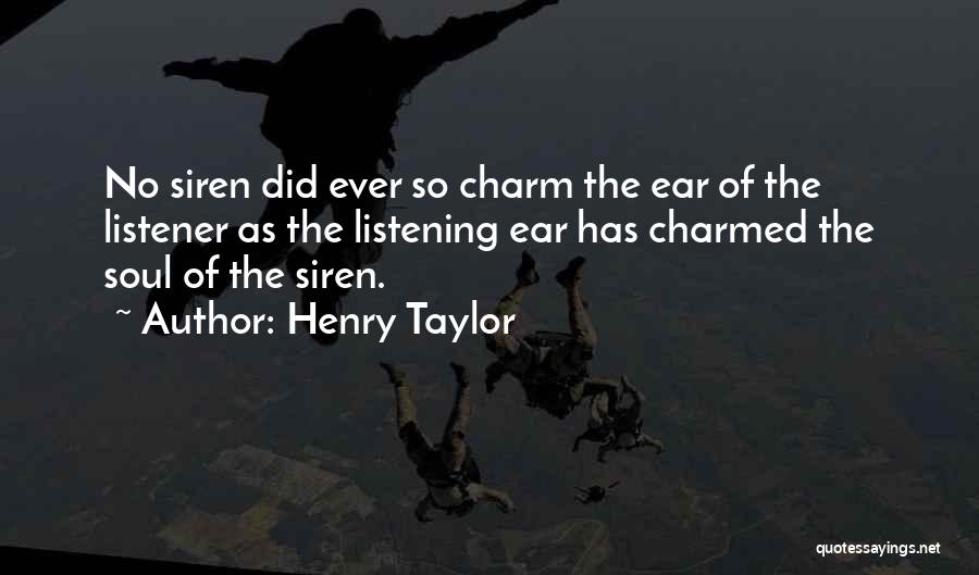 Henry Taylor Quotes: No Siren Did Ever So Charm The Ear Of The Listener As The Listening Ear Has Charmed The Soul Of