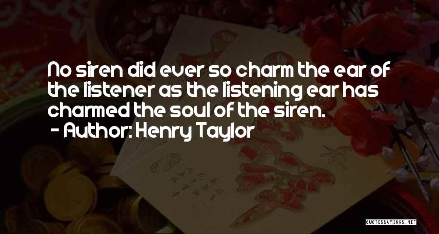 Henry Taylor Quotes: No Siren Did Ever So Charm The Ear Of The Listener As The Listening Ear Has Charmed The Soul Of