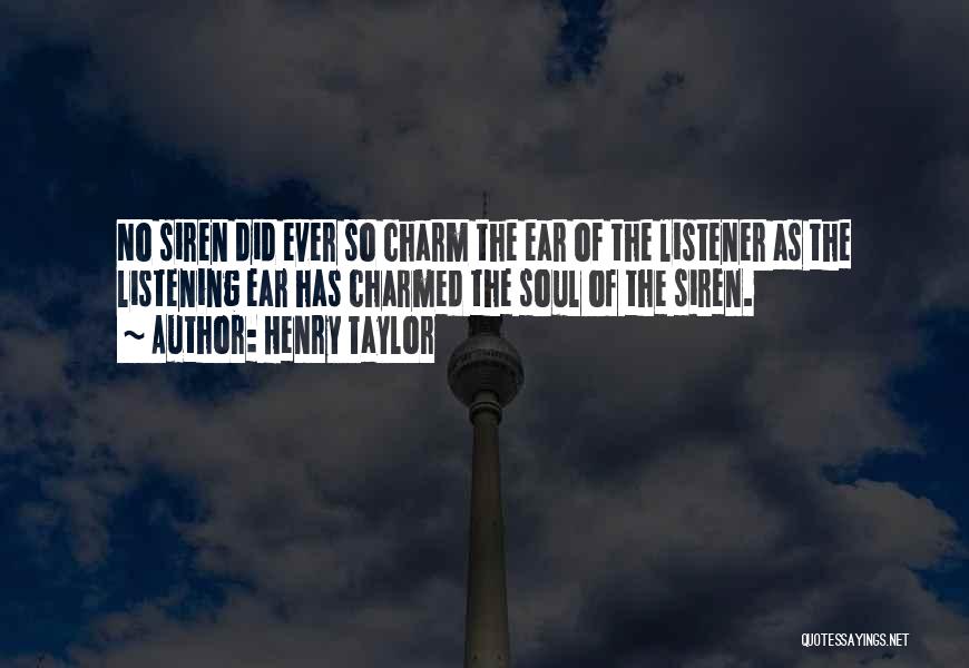 Henry Taylor Quotes: No Siren Did Ever So Charm The Ear Of The Listener As The Listening Ear Has Charmed The Soul Of