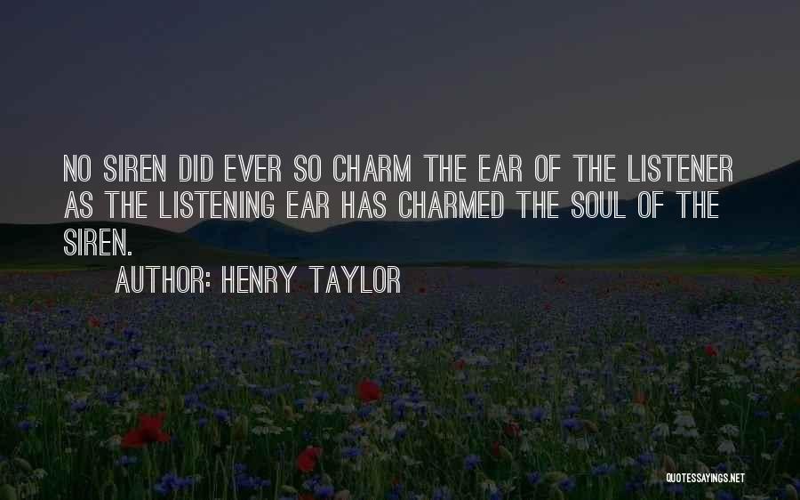 Henry Taylor Quotes: No Siren Did Ever So Charm The Ear Of The Listener As The Listening Ear Has Charmed The Soul Of