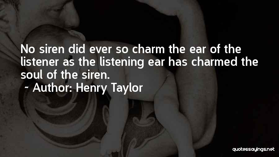 Henry Taylor Quotes: No Siren Did Ever So Charm The Ear Of The Listener As The Listening Ear Has Charmed The Soul Of