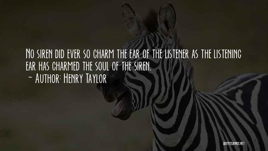 Henry Taylor Quotes: No Siren Did Ever So Charm The Ear Of The Listener As The Listening Ear Has Charmed The Soul Of