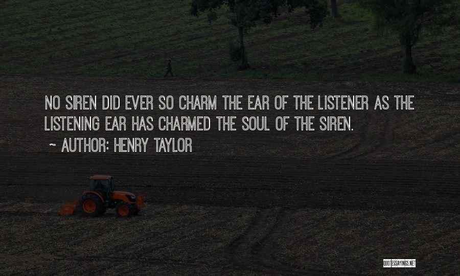 Henry Taylor Quotes: No Siren Did Ever So Charm The Ear Of The Listener As The Listening Ear Has Charmed The Soul Of