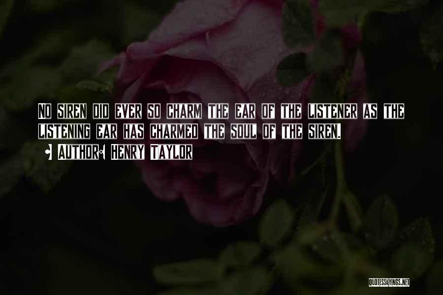 Henry Taylor Quotes: No Siren Did Ever So Charm The Ear Of The Listener As The Listening Ear Has Charmed The Soul Of