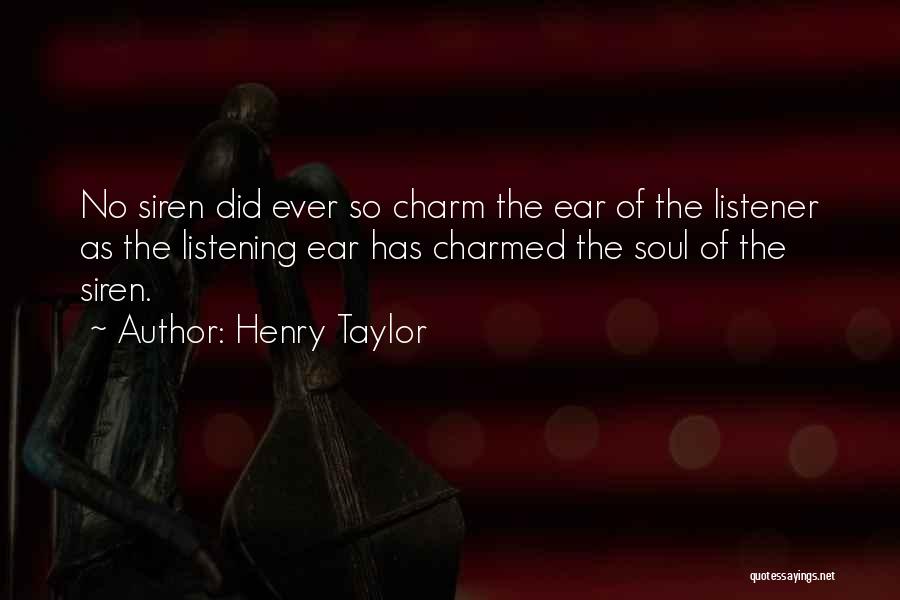 Henry Taylor Quotes: No Siren Did Ever So Charm The Ear Of The Listener As The Listening Ear Has Charmed The Soul Of