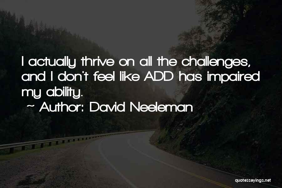 David Neeleman Quotes: I Actually Thrive On All The Challenges, And I Don't Feel Like Add Has Impaired My Ability.