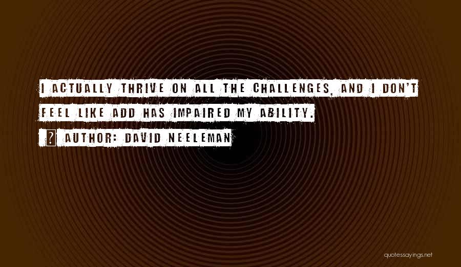 David Neeleman Quotes: I Actually Thrive On All The Challenges, And I Don't Feel Like Add Has Impaired My Ability.