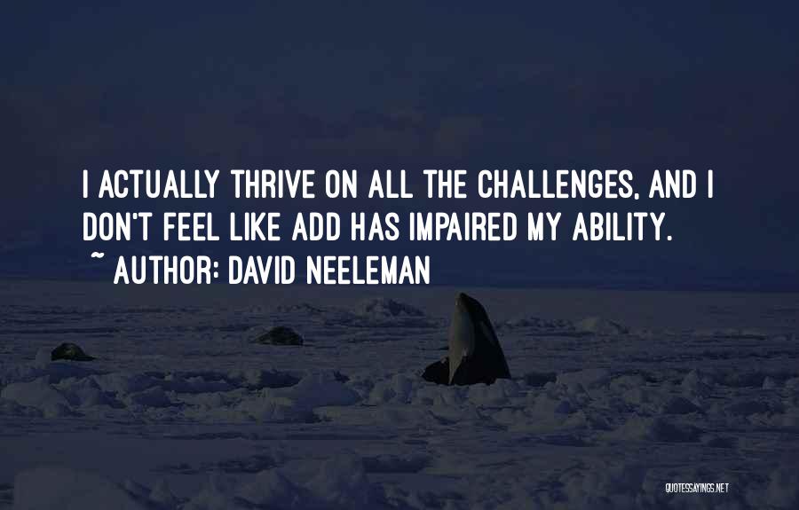 David Neeleman Quotes: I Actually Thrive On All The Challenges, And I Don't Feel Like Add Has Impaired My Ability.