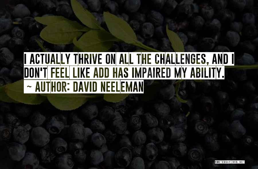 David Neeleman Quotes: I Actually Thrive On All The Challenges, And I Don't Feel Like Add Has Impaired My Ability.
