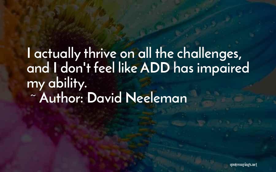David Neeleman Quotes: I Actually Thrive On All The Challenges, And I Don't Feel Like Add Has Impaired My Ability.