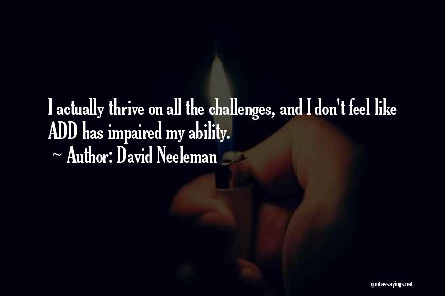 David Neeleman Quotes: I Actually Thrive On All The Challenges, And I Don't Feel Like Add Has Impaired My Ability.