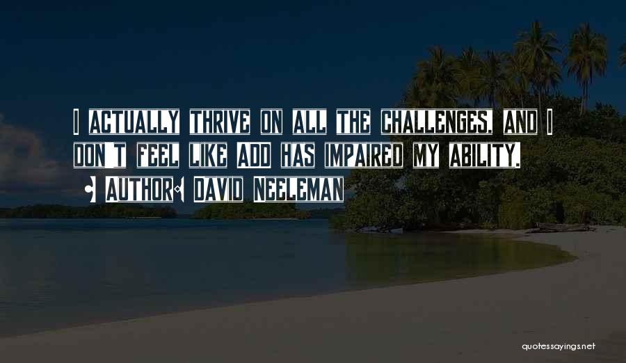 David Neeleman Quotes: I Actually Thrive On All The Challenges, And I Don't Feel Like Add Has Impaired My Ability.