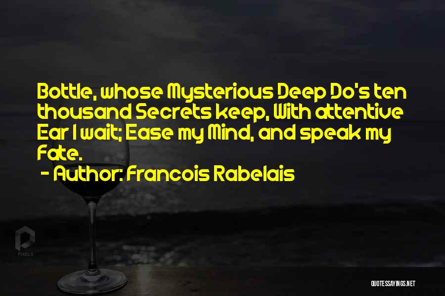 Francois Rabelais Quotes: Bottle, Whose Mysterious Deep Do's Ten Thousand Secrets Keep, With Attentive Ear I Wait; Ease My Mind, And Speak My