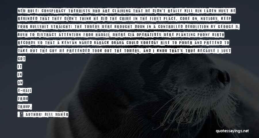 Bill Maher Quotes: New Rule: Conspiracy Theorists Who Are Claiming That We Didn't Really Kill Bin Laden Must Be Reminded That They Didn't